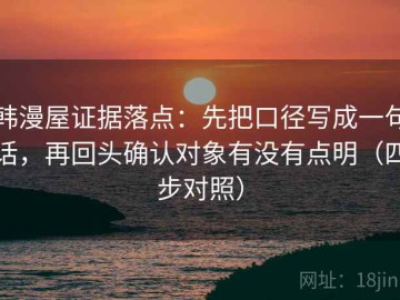 韩漫屋证据落点：先把口径写成一句话，再回头确认对象有没有点明（四步对照）