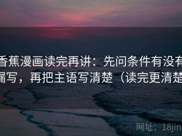 香蕉漫画读完再讲：先问条件有没有漏写，再把主语写清楚（读完更清楚）
