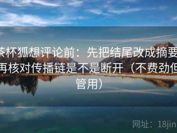 茶杯狐想评论前：先把结尾改成摘要，再核对传播链是不是断开（不费劲但管用）