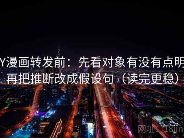 YY漫画转发前：先看对象有没有点明，再把推断改成假设句（读完更稳）