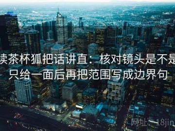 读茶杯狐把话讲直：核对镜头是不是只给一面后再把范围写成边界句