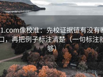 91.com像校准：先校证据链有没有断口，再把例子标注清楚（一句标注就够）