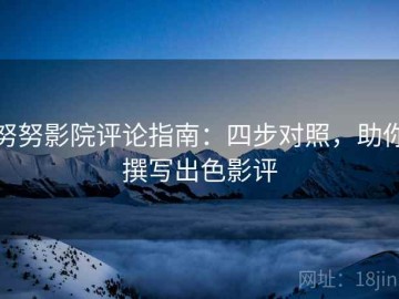 努努影院评论指南：四步对照，助你撰写出色影评