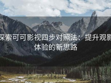 探索可可影视四步对照法：提升观影体验的新思路