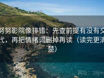 努努影院像排错：先查前提有没有交代，再把情绪词删掉再读（读完更清楚）