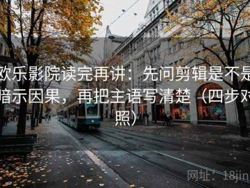 欧乐影院读完再讲：先问剪辑是不是暗示因果，再把主语写清楚（四步对照）
