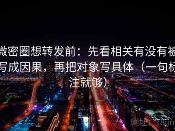 微密圈想转发前：先看相关有没有被写成因果，再把对象写具体（一句标注就够）