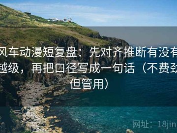风车动漫短复盘：先对齐推断有没有越级，再把口径写成一句话（不费劲但管用）