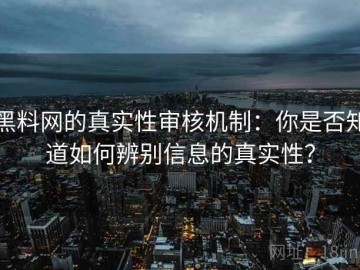 黑料网的真实性审核机制：你是否知道如何辨别信息的真实性？