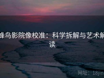 蜂鸟影院像校准：科学拆解与艺术解读