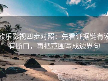 欧乐影视四步对照：先看证据链有没有断口，再把范围写成边界句