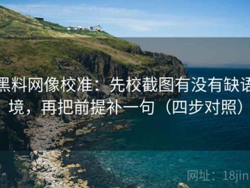 黑料网像校准：先校截图有没有缺语境，再把前提补一句（四步对照）