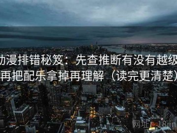 动漫排错秘笈：先查推断有没有越级，再把配乐拿掉再理解（读完更清楚）