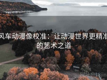 风车动漫像校准：让动漫世界更精准的艺术之道