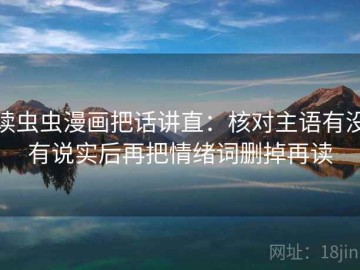 读虫虫漫画把话讲直：核对主语有没有说实后再把情绪词删掉再读