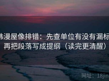 韩漫屋像排错：先查单位有没有漏标，再把段落写成提纲（读完更清醒）