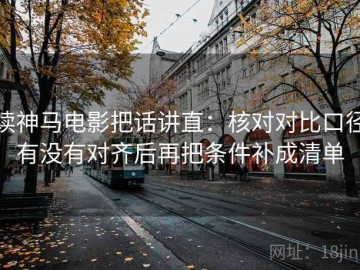 读神马电影把话讲直：核对对比口径有没有对齐后再把条件补成清单