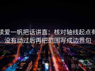 读爱一帆把话讲直：核对轴线起点有没有动过后再把范围写成边界句