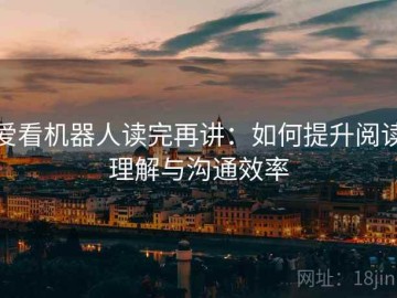 爱看机器人读完再讲：如何提升阅读理解与沟通效率