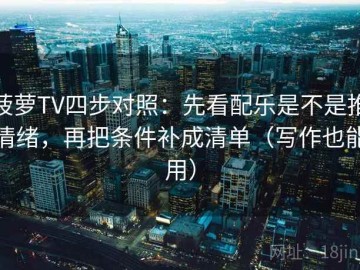 菠萝TV四步对照：先看配乐是不是推情绪，再把条件补成清单（写作也能用）