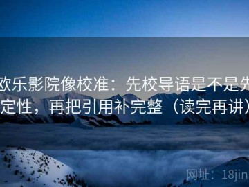 欧乐影院像校准：先校导语是不是先定性，再把引用补完整（读完再讲）