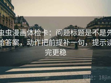 虫虫漫画体检卡：问题标题是不是先给答案，动作把前提补一句，提示读完更稳