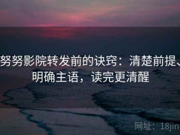 努努影院转发前的诀窍：清楚前提、明确主语，读完更清醒