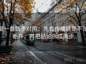 爱一番四步对照：先看传播链是不是断开，再把结论拆成两步