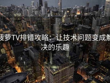 菠萝TV排错攻略：让技术问题变成解决的乐趣