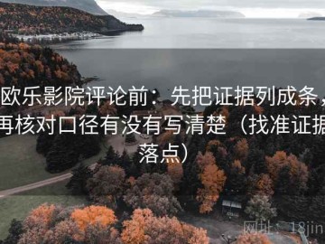 欧乐影院评论前：先把证据列成条，再核对口径有没有写清楚（找准证据落点）