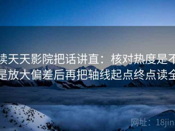 读天天影院把话讲直：核对热度是不是放大偏差后再把轴线起点终点读全