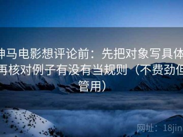神马电影想评论前：先把对象写具体，再核对例子有没有当规则（不费劲但管用）