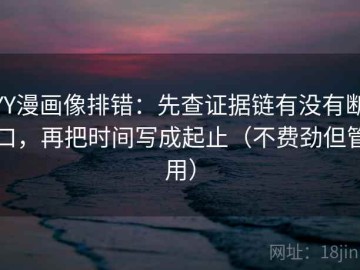 YY漫画像排错：先查证据链有没有断口，再把时间写成起止（不费劲但管用）