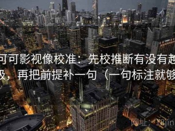 可可影视像校准：先校推断有没有越级，再把前提补一句（一句标注就够）