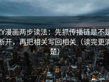YY漫画两步读法：先抓传播链是不是断开，再把相关写回相关（读完更清楚）
