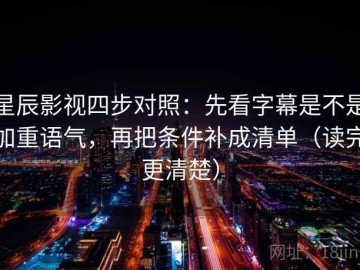星辰影视四步对照：先看字幕是不是加重语气，再把条件补成清单（读完更清楚）