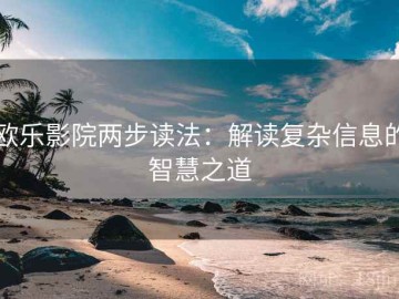 欧乐影院两步读法：解读复杂信息的智慧之道