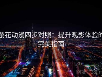 樱花动漫四步对照：提升观影体验的完美指南