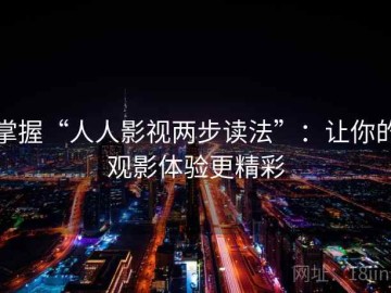 掌握“人人影视两步读法”：让你的观影体验更精彩
