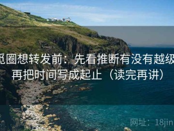 觅圈想转发前：先看推断有没有越级，再把时间写成起止（读完再讲）