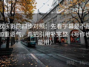 欧乐影院四步对照：先看字幕是不是加重语气，再把引用补完整（写作也能用）