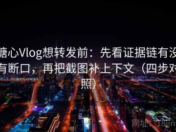 糖心Vlog想转发前：先看证据链有没有断口，再把截图补上下文（四步对照）