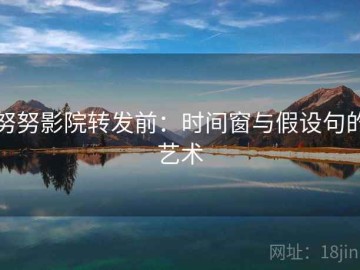 努努影院转发前：时间窗与假设句的艺术