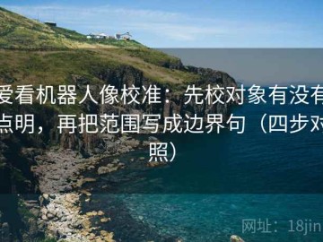 爱看机器人像校准：先校对象有没有点明，再把范围写成边界句（四步对照）