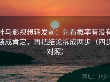 神马影视想转发前：先看概率有没有装成肯定，再把结论拆成两步（四步对照）