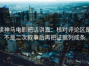 读神马电影把话讲直：核对评论区是不是二次叙事后再把证据列成条