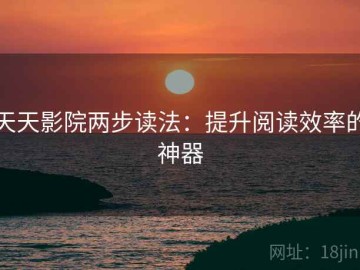 天天影院两步读法：提升阅读效率的神器