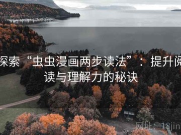 探索“虫虫漫画两步读法”：提升阅读与理解力的秘诀