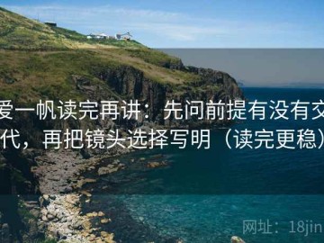 爱一帆读完再讲：先问前提有没有交代，再把镜头选择写明（读完更稳）