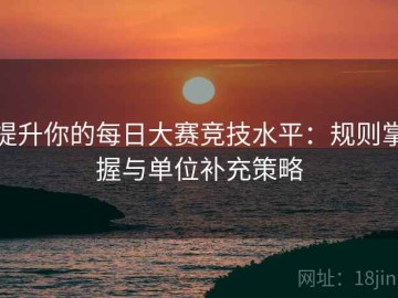 提升你的每日大赛竞技水平：规则掌握与单位补充策略